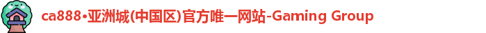 ca888·亚洲城(中国区)官方唯一网站-Gaming Group